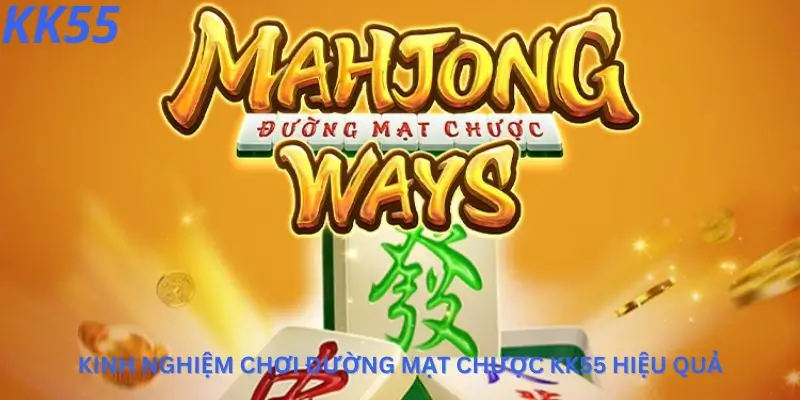Kinh nghiệm chơi Đường mạt chược Kk55 hiệu quả